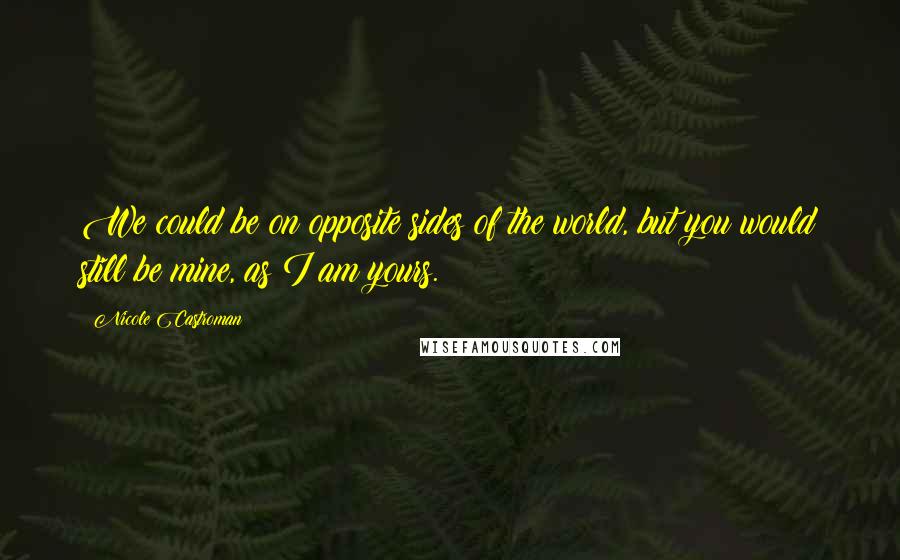 Nicole Castroman Quotes: We could be on opposite sides of the world, but you would still be mine, as I am yours.