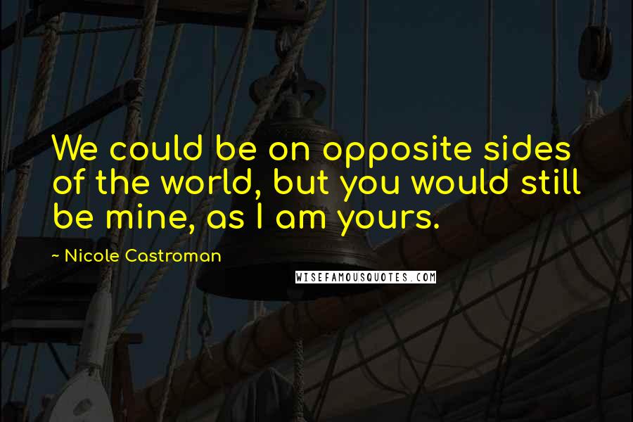 Nicole Castroman Quotes: We could be on opposite sides of the world, but you would still be mine, as I am yours.