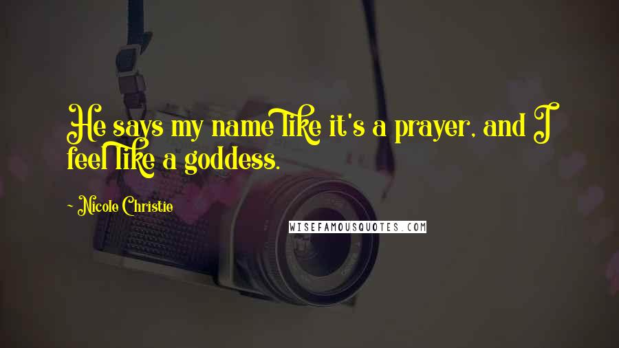 Nicole Christie Quotes: He says my name like it's a prayer, and I feel like a goddess.