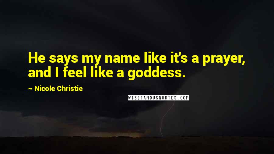 Nicole Christie Quotes: He says my name like it's a prayer, and I feel like a goddess.