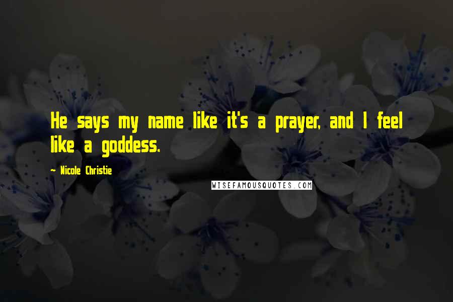 Nicole Christie Quotes: He says my name like it's a prayer, and I feel like a goddess.