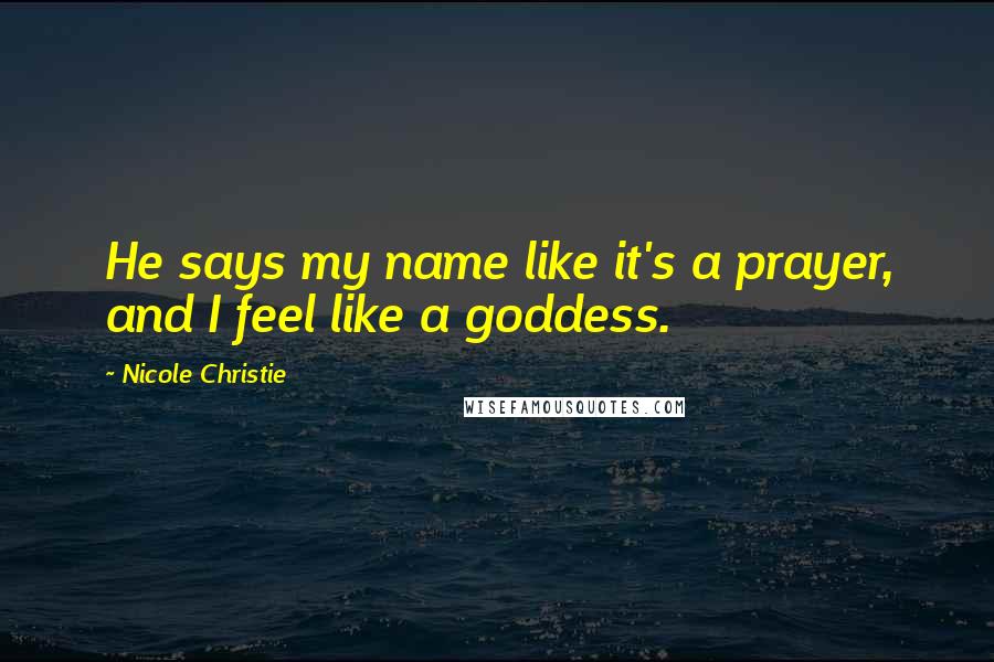 Nicole Christie Quotes: He says my name like it's a prayer, and I feel like a goddess.