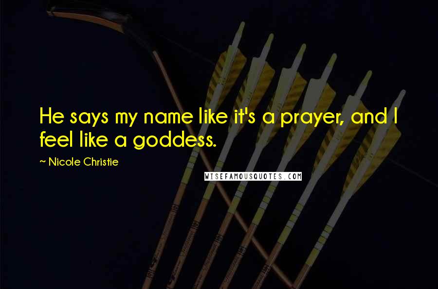 Nicole Christie Quotes: He says my name like it's a prayer, and I feel like a goddess.