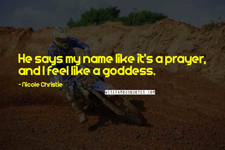 Nicole Christie Quotes: He says my name like it's a prayer, and I feel like a goddess.