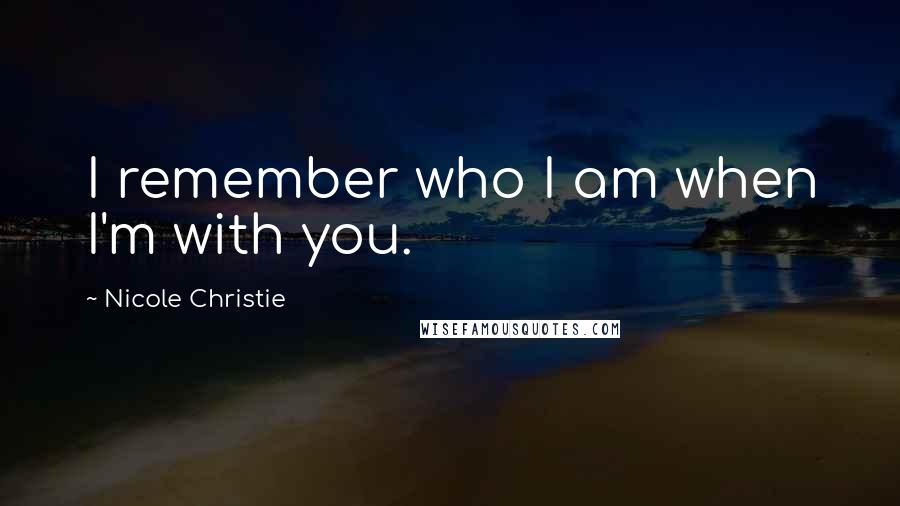 Nicole Christie Quotes: I remember who I am when I'm with you.