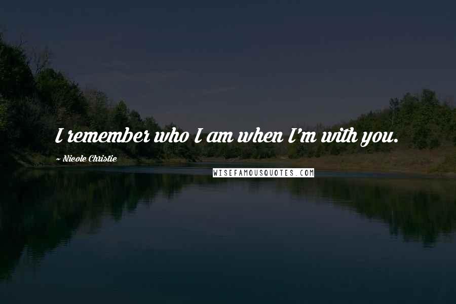 Nicole Christie Quotes: I remember who I am when I'm with you.