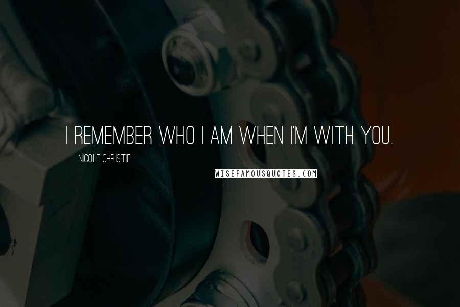 Nicole Christie Quotes: I remember who I am when I'm with you.