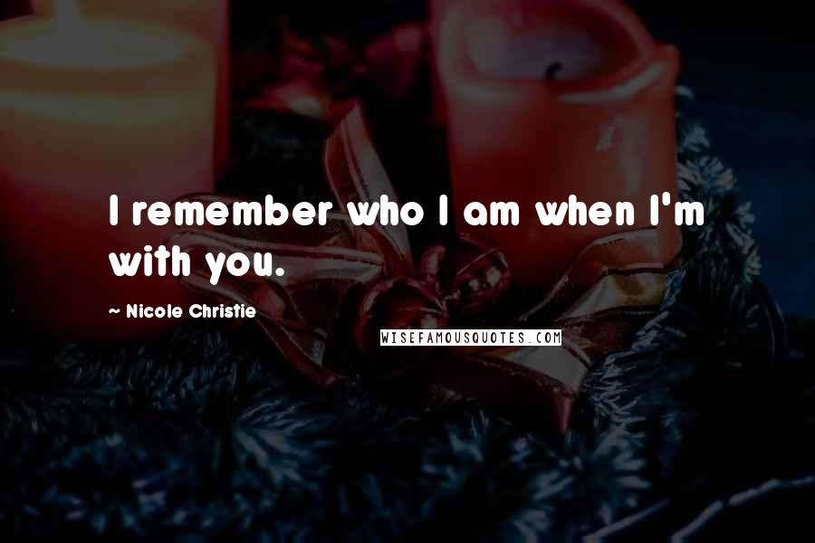 Nicole Christie Quotes: I remember who I am when I'm with you.