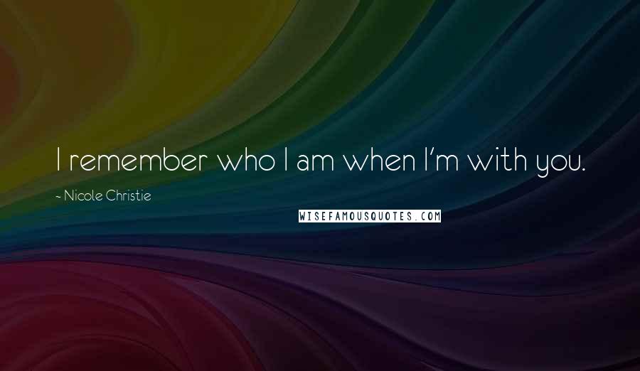 Nicole Christie Quotes: I remember who I am when I'm with you.