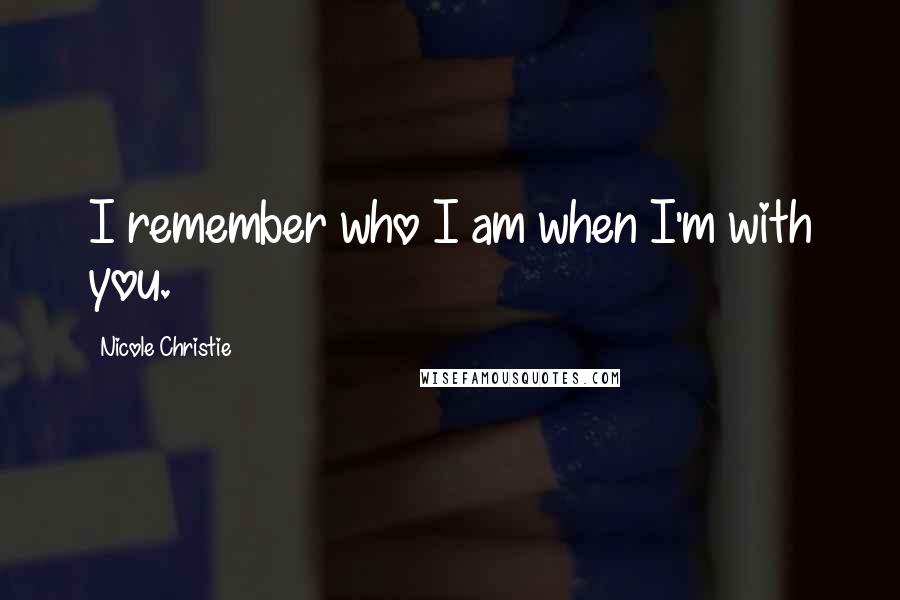 Nicole Christie Quotes: I remember who I am when I'm with you.