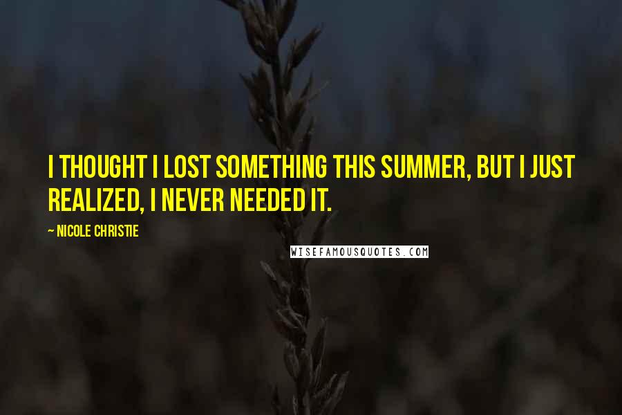 Nicole Christie Quotes: I thought I lost something this summer, but I just realized, I never needed it.