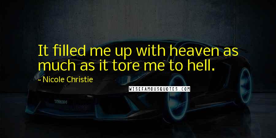 Nicole Christie Quotes: It filled me up with heaven as much as it tore me to hell.