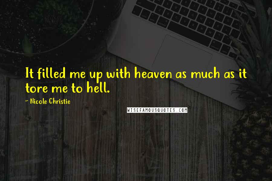 Nicole Christie Quotes: It filled me up with heaven as much as it tore me to hell.