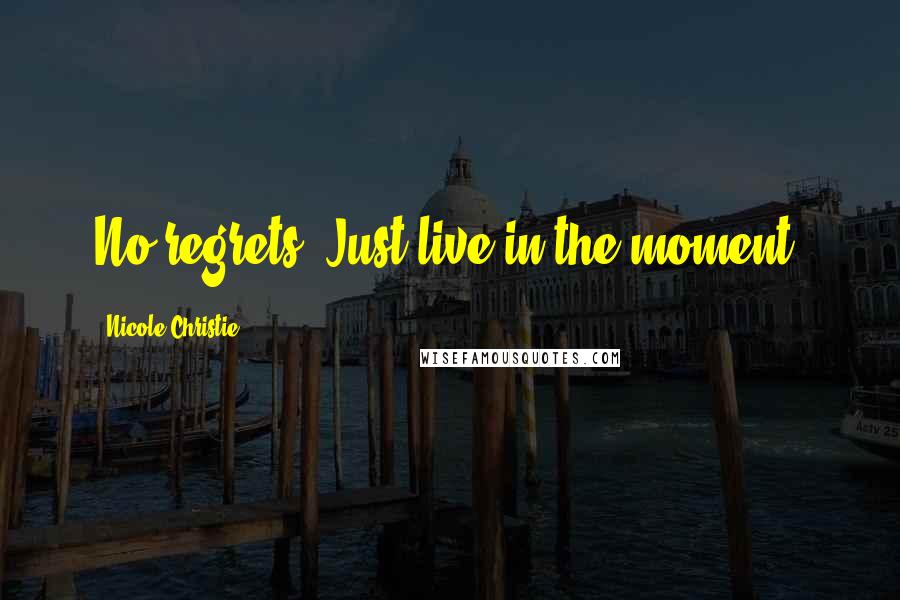 Nicole Christie Quotes: No regrets. Just live in the moment.