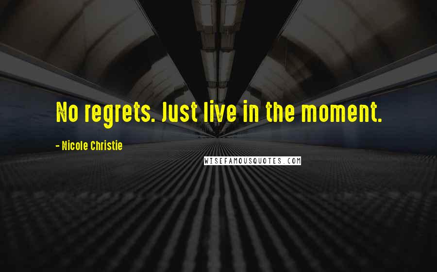 Nicole Christie Quotes: No regrets. Just live in the moment.