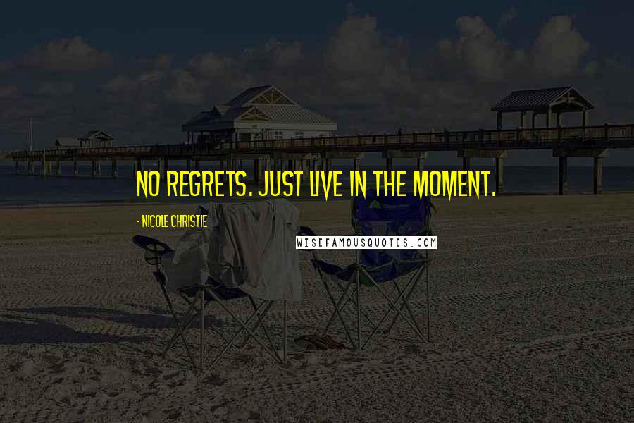 Nicole Christie Quotes: No regrets. Just live in the moment.