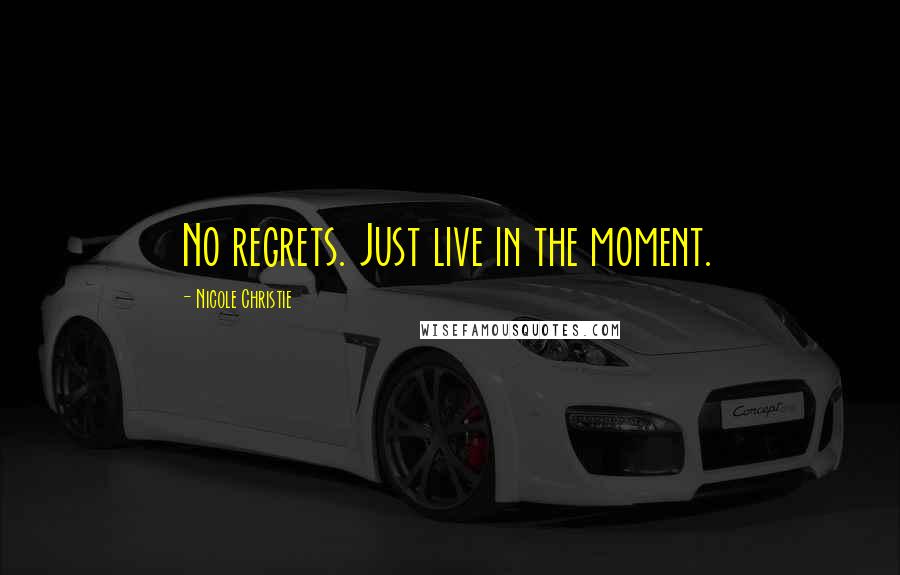 Nicole Christie Quotes: No regrets. Just live in the moment.