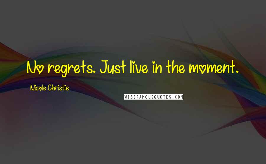 Nicole Christie Quotes: No regrets. Just live in the moment.