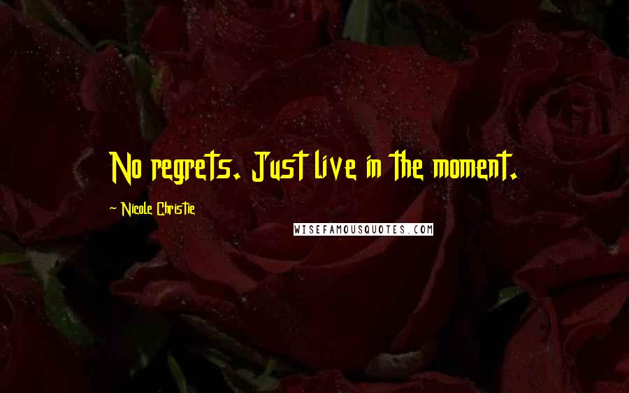 Nicole Christie Quotes: No regrets. Just live in the moment.