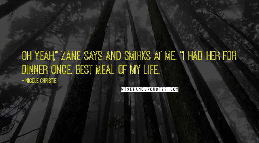 Nicole Christie Quotes: Oh yeah," Zane says and smirks at me. "I had her for dinner once. Best meal of my life.