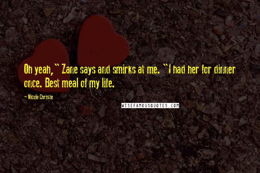 Nicole Christie Quotes: Oh yeah," Zane says and smirks at me. "I had her for dinner once. Best meal of my life.