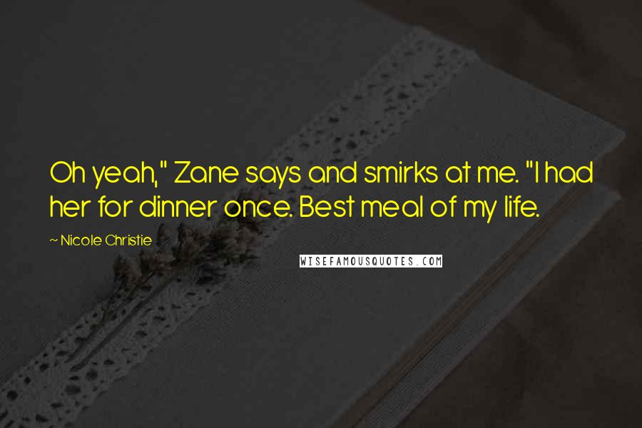 Nicole Christie Quotes: Oh yeah," Zane says and smirks at me. "I had her for dinner once. Best meal of my life.