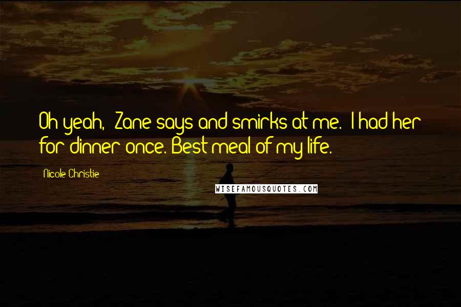 Nicole Christie Quotes: Oh yeah," Zane says and smirks at me. "I had her for dinner once. Best meal of my life.