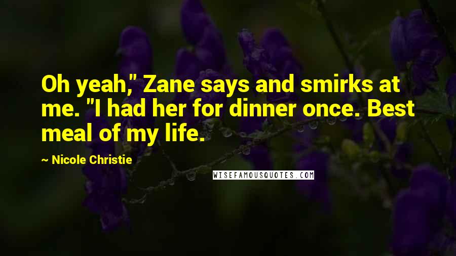 Nicole Christie Quotes: Oh yeah," Zane says and smirks at me. "I had her for dinner once. Best meal of my life.