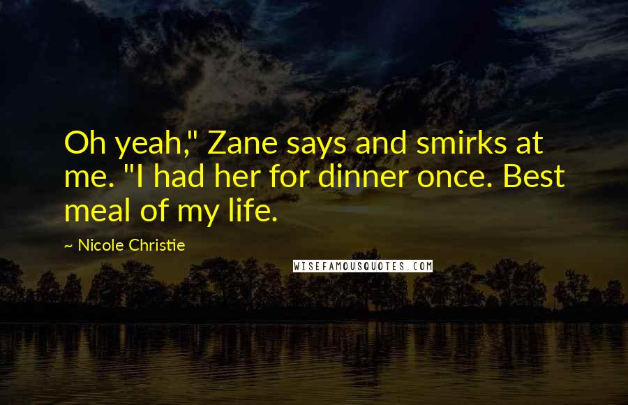 Nicole Christie Quotes: Oh yeah," Zane says and smirks at me. "I had her for dinner once. Best meal of my life.