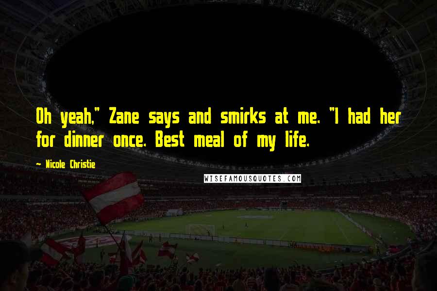 Nicole Christie Quotes: Oh yeah," Zane says and smirks at me. "I had her for dinner once. Best meal of my life.