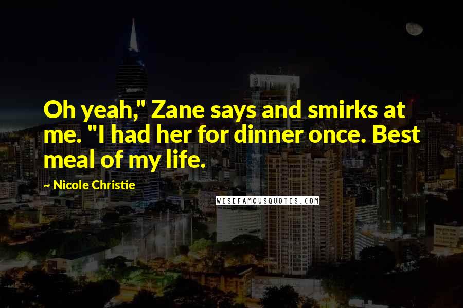 Nicole Christie Quotes: Oh yeah," Zane says and smirks at me. "I had her for dinner once. Best meal of my life.