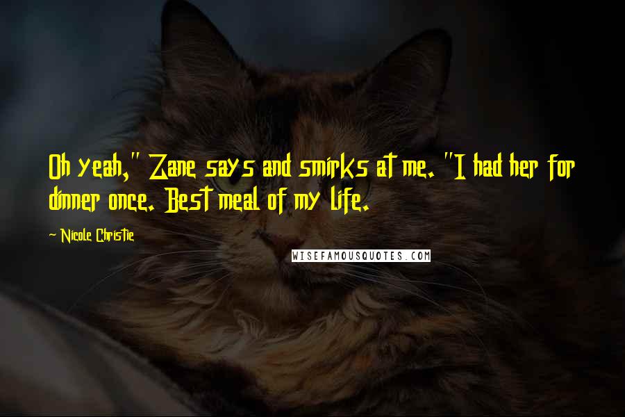 Nicole Christie Quotes: Oh yeah," Zane says and smirks at me. "I had her for dinner once. Best meal of my life.