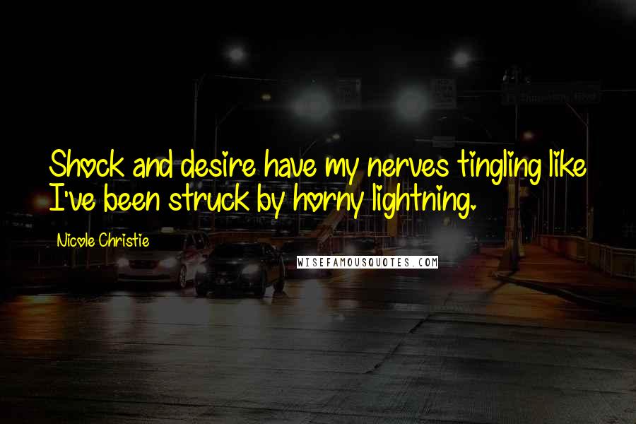 Nicole Christie Quotes: Shock and desire have my nerves tingling like I've been struck by horny lightning.