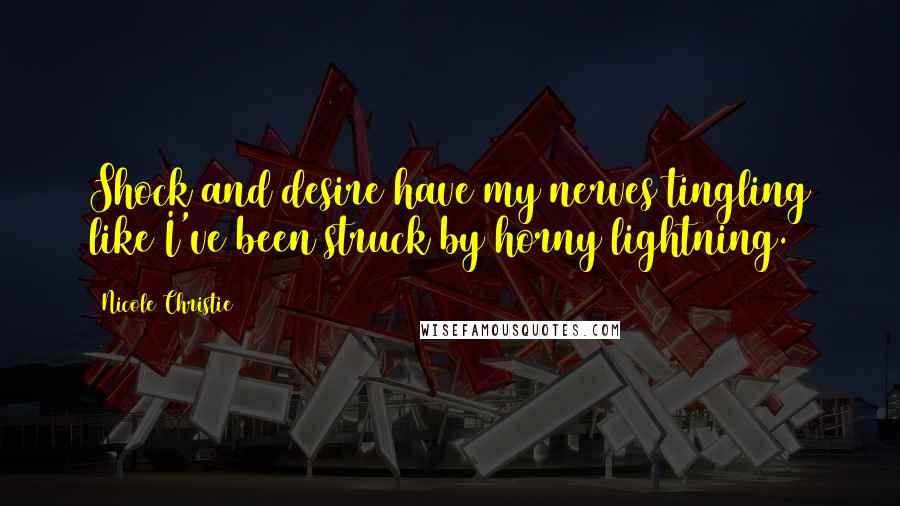 Nicole Christie Quotes: Shock and desire have my nerves tingling like I've been struck by horny lightning.