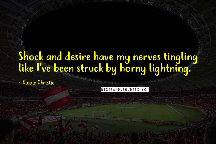 Nicole Christie Quotes: Shock and desire have my nerves tingling like I've been struck by horny lightning.