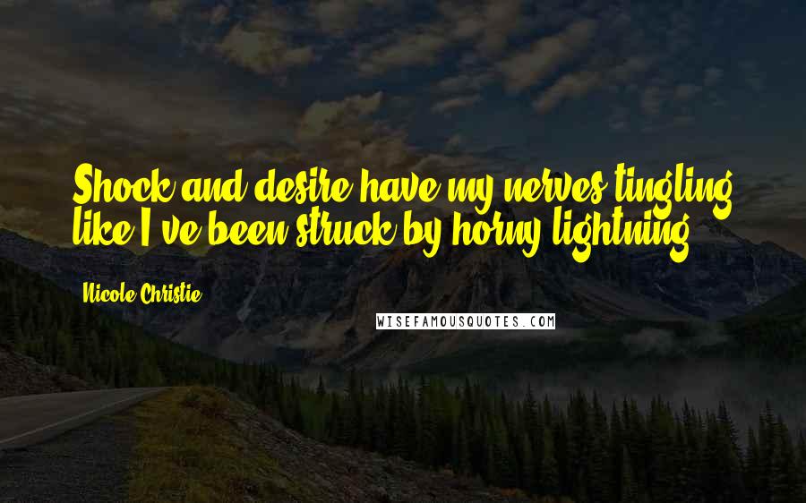 Nicole Christie Quotes: Shock and desire have my nerves tingling like I've been struck by horny lightning.