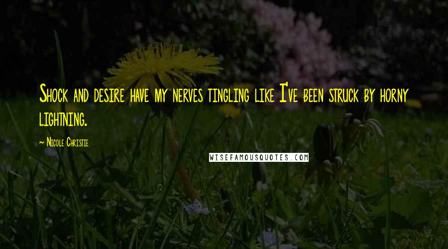 Nicole Christie Quotes: Shock and desire have my nerves tingling like I've been struck by horny lightning.