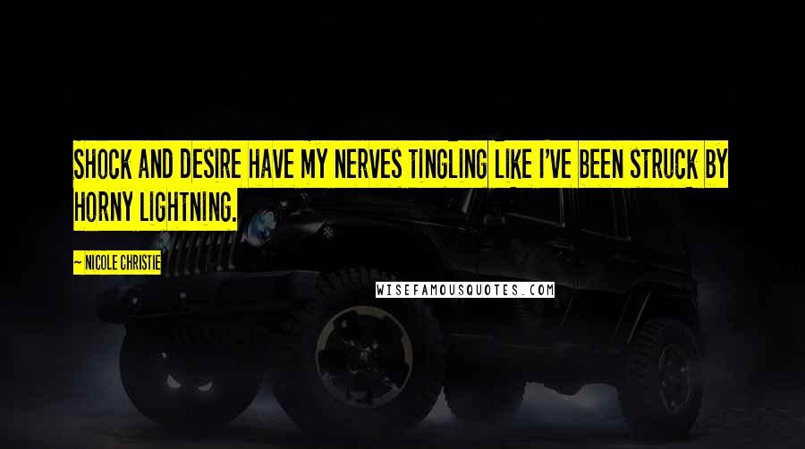 Nicole Christie Quotes: Shock and desire have my nerves tingling like I've been struck by horny lightning.