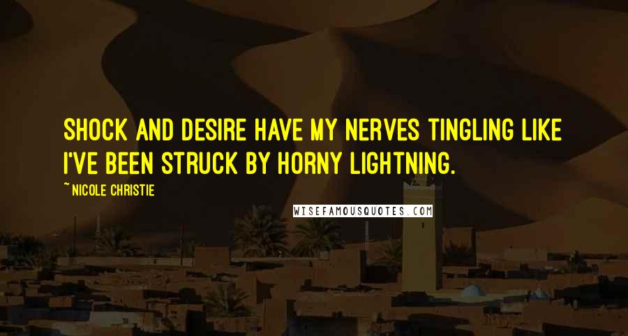 Nicole Christie Quotes: Shock and desire have my nerves tingling like I've been struck by horny lightning.