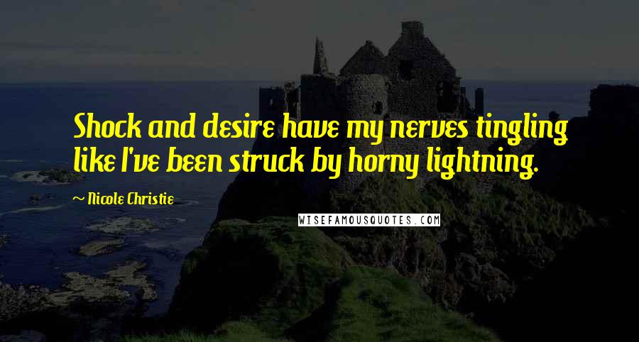 Nicole Christie Quotes: Shock and desire have my nerves tingling like I've been struck by horny lightning.