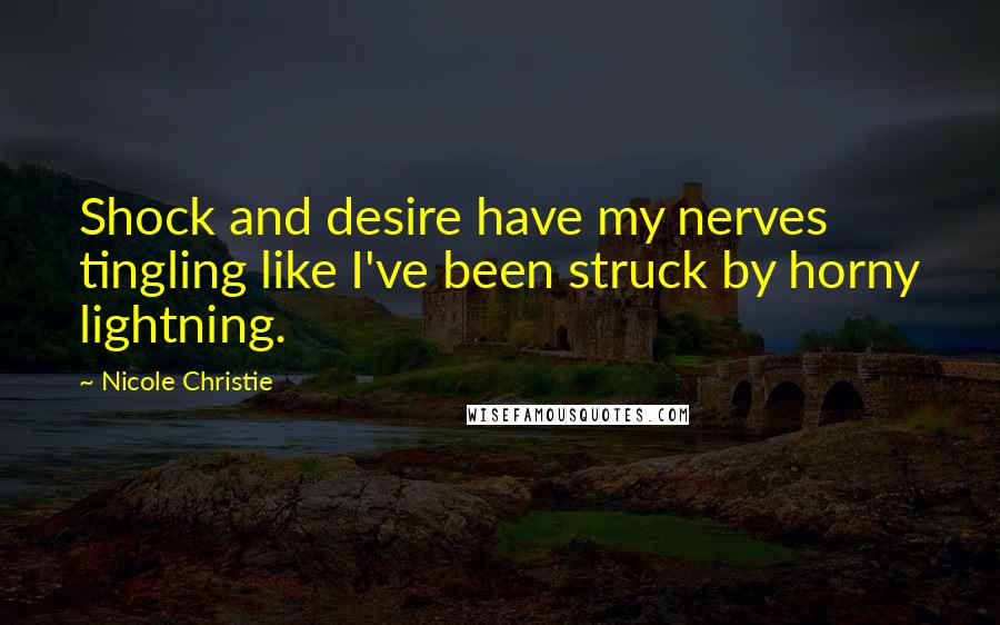 Nicole Christie Quotes: Shock and desire have my nerves tingling like I've been struck by horny lightning.