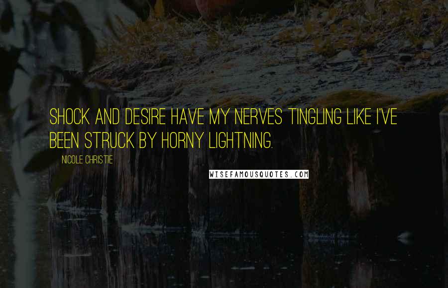 Nicole Christie Quotes: Shock and desire have my nerves tingling like I've been struck by horny lightning.