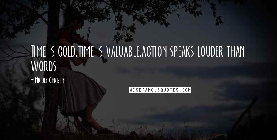 Nicole Christie Quotes: Time is gold.time is valuable.action speaks louder than words