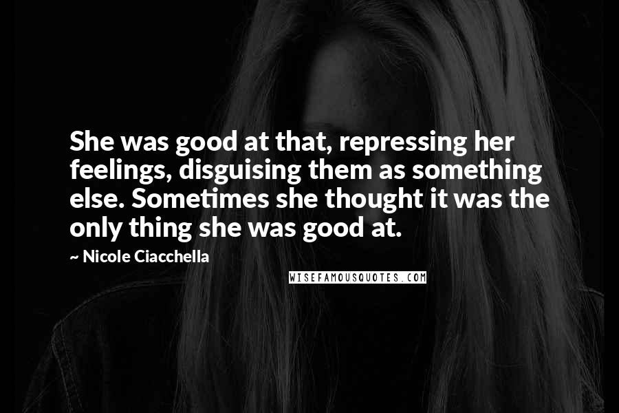 Nicole Ciacchella Quotes: She was good at that, repressing her feelings, disguising them as something else. Sometimes she thought it was the only thing she was good at.