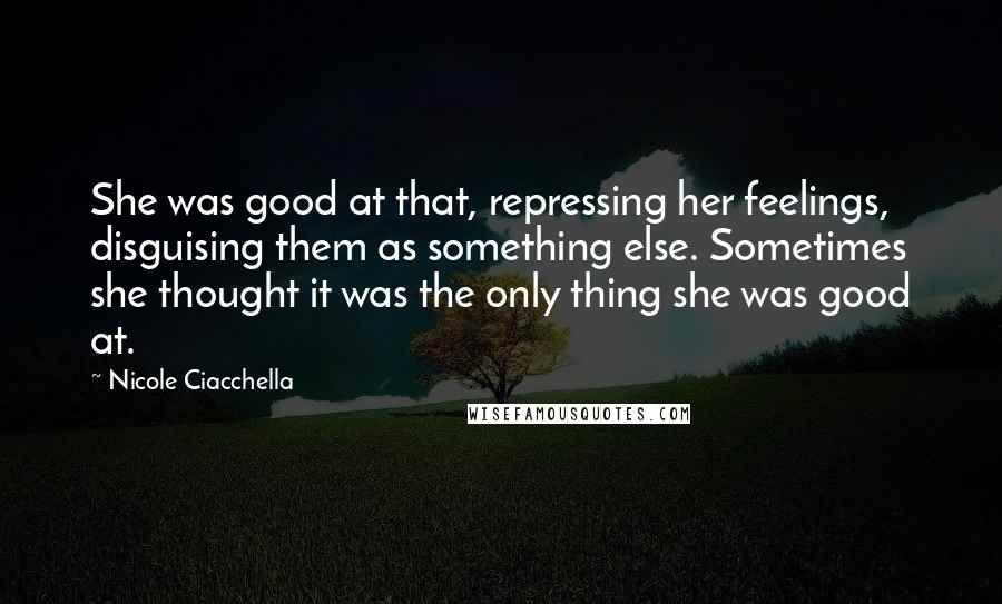 Nicole Ciacchella Quotes: She was good at that, repressing her feelings, disguising them as something else. Sometimes she thought it was the only thing she was good at.