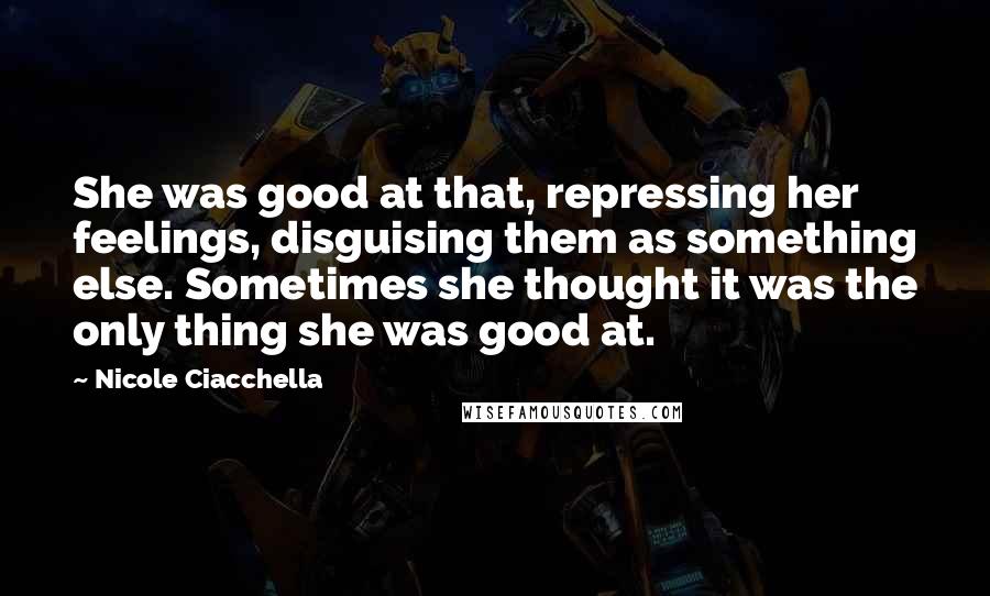 Nicole Ciacchella Quotes: She was good at that, repressing her feelings, disguising them as something else. Sometimes she thought it was the only thing she was good at.