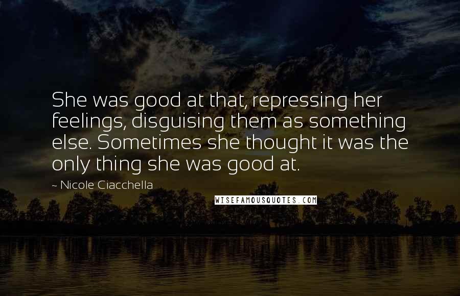Nicole Ciacchella Quotes: She was good at that, repressing her feelings, disguising them as something else. Sometimes she thought it was the only thing she was good at.