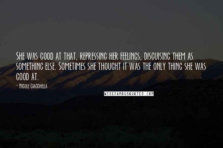 Nicole Ciacchella Quotes: She was good at that, repressing her feelings, disguising them as something else. Sometimes she thought it was the only thing she was good at.