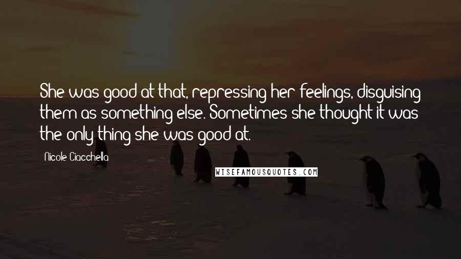 Nicole Ciacchella Quotes: She was good at that, repressing her feelings, disguising them as something else. Sometimes she thought it was the only thing she was good at.