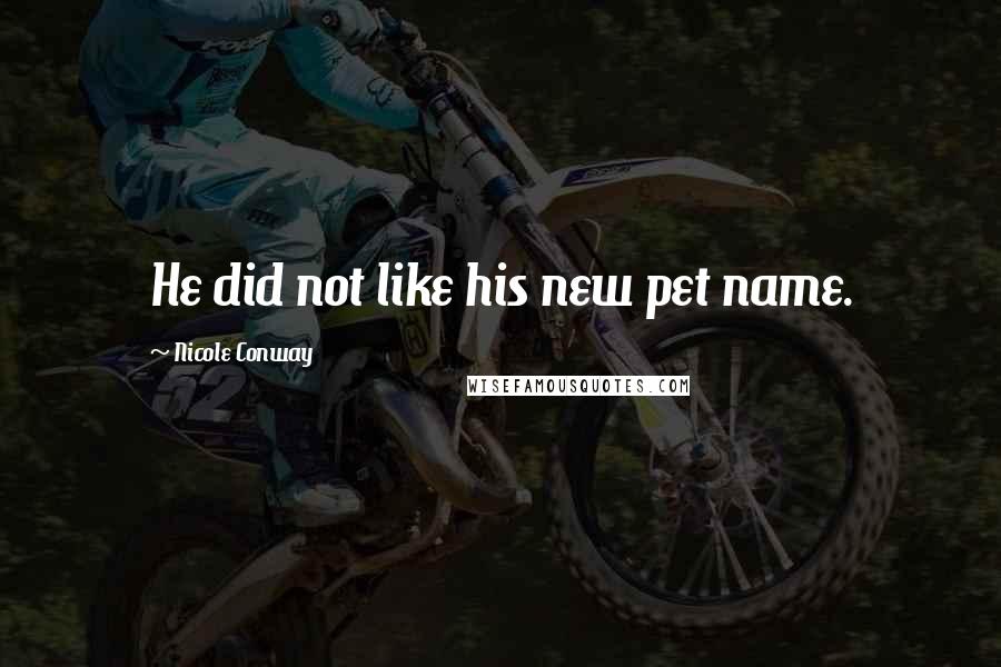 Nicole Conway Quotes: He did not like his new pet name.